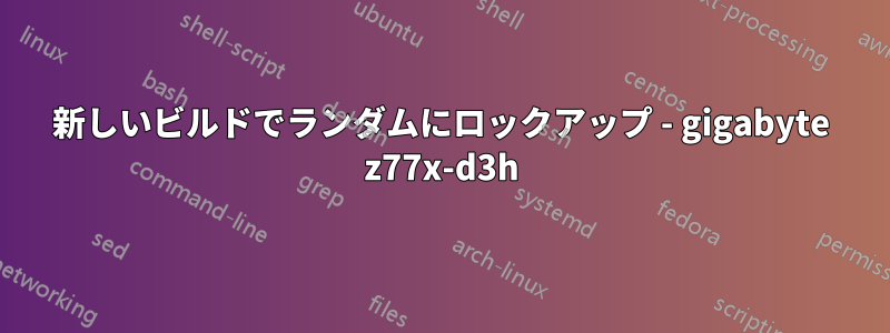 新しいビルドでランダムにロックアップ - gigabyte z77x-d3h