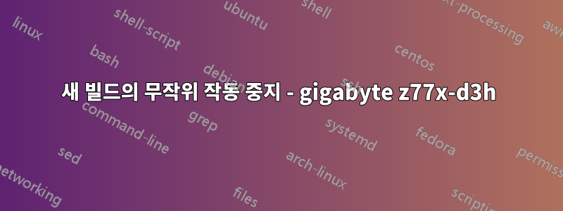 새 빌드의 무작위 작동 중지 - gigabyte z77x-d3h