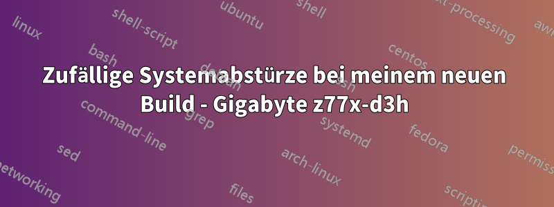 Zufällige Systemabstürze bei meinem neuen Build - Gigabyte z77x-d3h