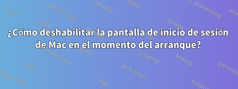 ¿Cómo deshabilitar la pantalla de inicio de sesión de Mac en el momento del arranque?