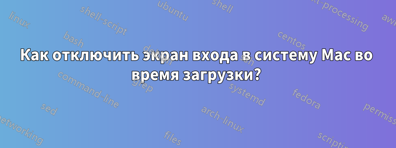 Как отключить экран входа в систему Mac во время загрузки?