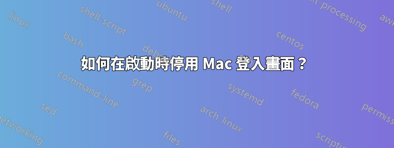 如何在啟動時停用 Mac 登入畫面？