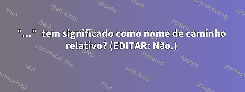 "..." tem significado como nome de caminho relativo? (EDITAR: Não.)