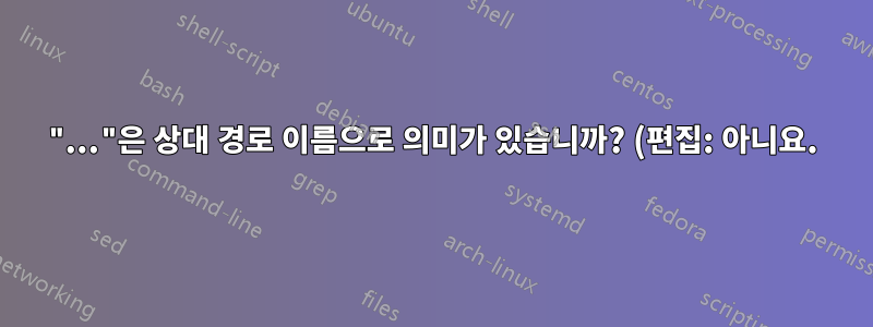 "..."은 상대 경로 이름으로 의미가 있습니까? (편집: 아니요.)