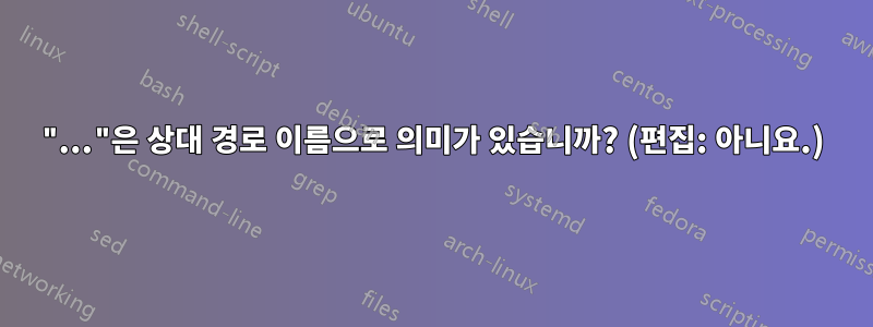 "..."은 상대 경로 이름으로 의미가 있습니까? (편집: 아니요.)