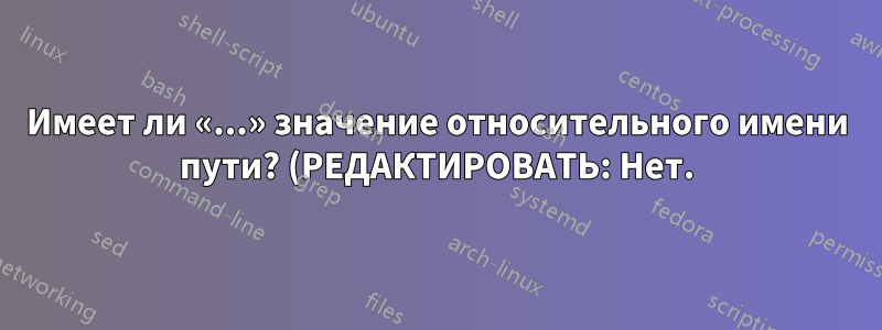 Имеет ли «...» значение относительного имени пути? (РЕДАКТИРОВАТЬ: Нет.)
