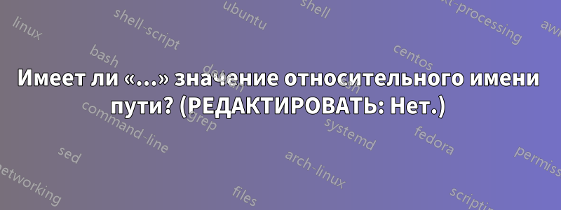 Имеет ли «...» значение относительного имени пути? (РЕДАКТИРОВАТЬ: Нет.)