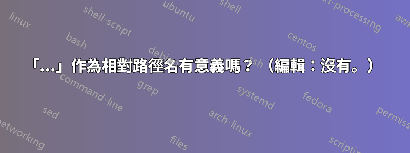 「...」作為相對路徑名有意義嗎？ （編輯：沒有。）