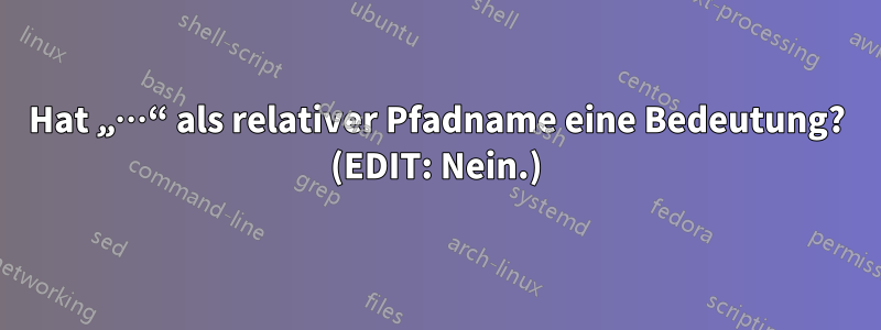 Hat „…“ als relativer Pfadname eine Bedeutung? (EDIT: Nein.)