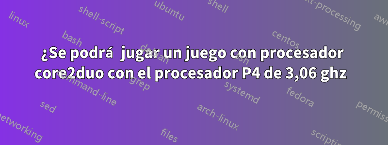 ¿Se podrá jugar un juego con procesador core2duo con el procesador P4 de 3,06 ghz 