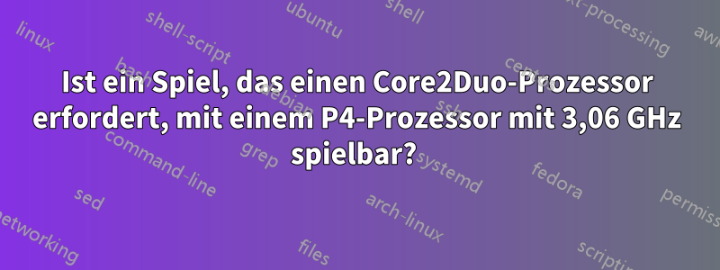 Ist ein Spiel, das einen Core2Duo-Prozessor erfordert, mit einem P4-Prozessor mit 3,06 GHz spielbar? 