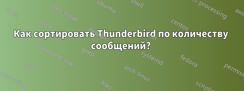 Как сортировать Thunderbird по количеству сообщений?