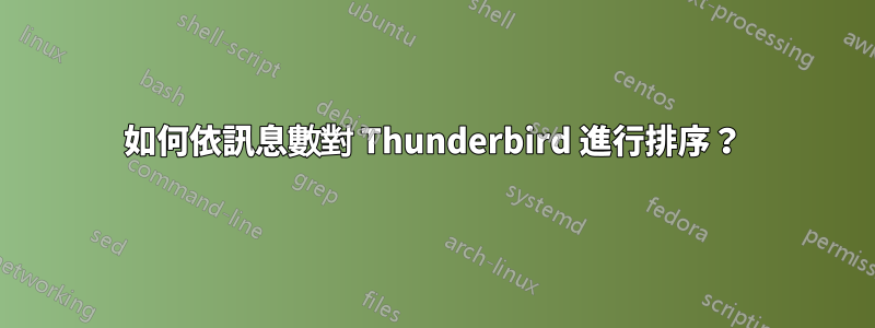 如何依訊息數對 Thunderbird 進行排序？