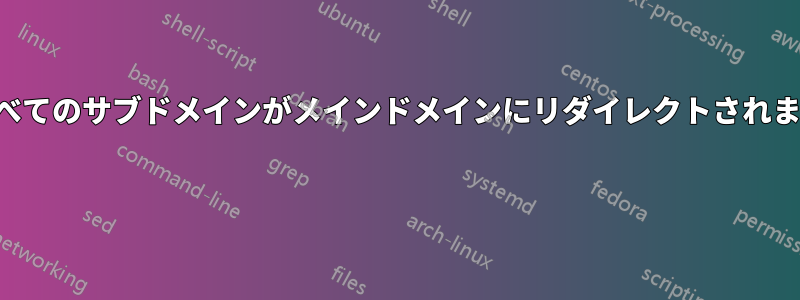 すべてのサブドメインがメインドメインにリダイレクトされます 