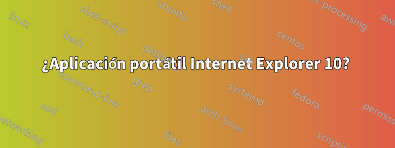 ¿Aplicación portátil Internet Explorer 10?