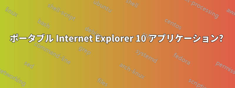 ポータブル Internet Explorer 10 アプリケーション?