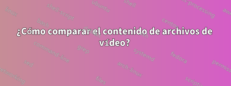 ¿Cómo comparar el contenido de archivos de vídeo?