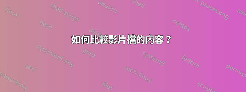 如何比較影片檔的內容？