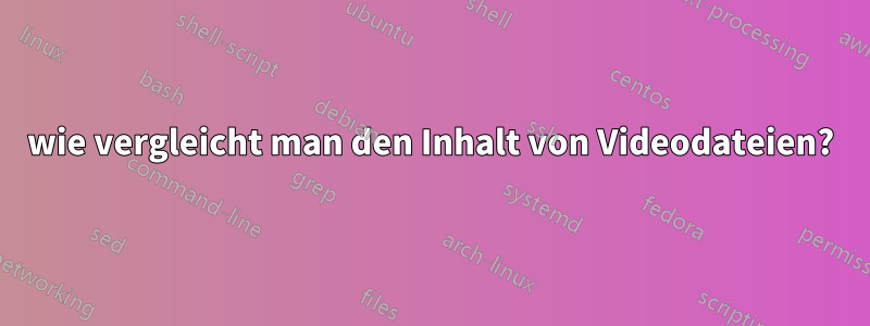 wie vergleicht man den Inhalt von Videodateien?