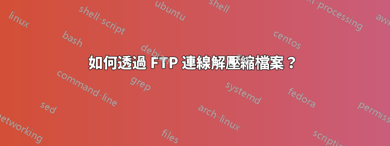 如何透過 FTP 連線解壓縮檔案？