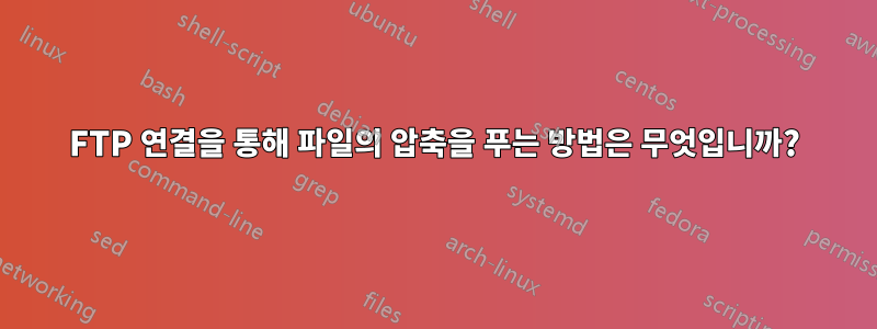 FTP 연결을 통해 파일의 압축을 푸는 방법은 무엇입니까?