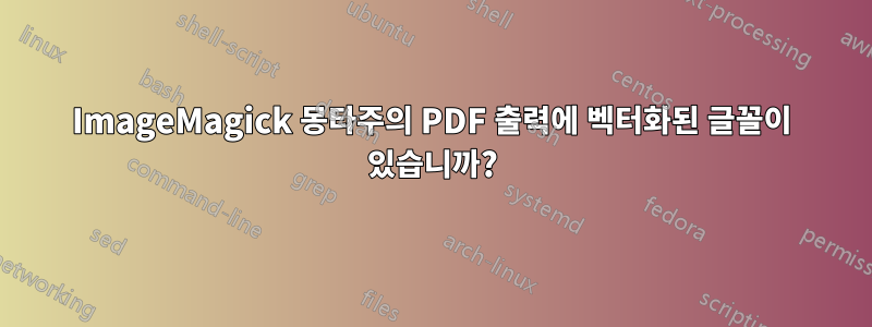 ImageMagick 몽타주의 PDF 출력에 벡터화된 글꼴이 있습니까?