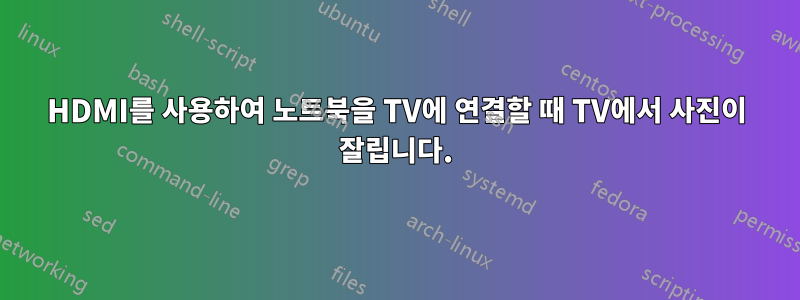 HDMI를 사용하여 노트북을 TV에 연결할 때 TV에서 사진이 잘립니다.