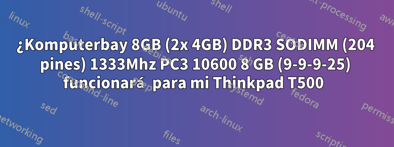 ¿Komputerbay 8GB (2x 4GB) DDR3 SODIMM (204 pines) 1333Mhz PC3 10600 8 GB (9-9-9-25) funcionará para mi Thinkpad T500 