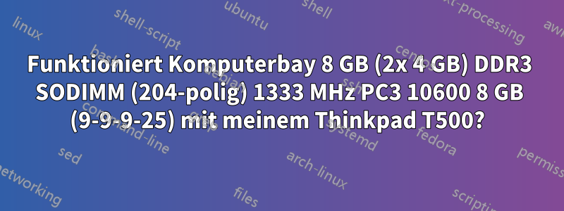 Funktioniert Komputerbay 8 GB (2x 4 GB) DDR3 SODIMM (204-polig) 1333 MHz PC3 10600 8 GB (9-9-9-25) mit meinem Thinkpad T500? 