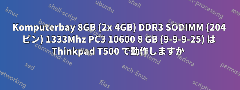 Komputerbay 8GB (2x 4GB) DDR3 SODIMM (204 ピン) 1333Mhz PC3 10600 8 GB (9-9-9-25) は Thinkpad T500 で動作しますか 