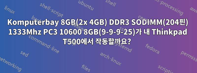 Komputerbay 8GB(2x 4GB) DDR3 SODIMM(204핀) 1333Mhz PC3 10600 8GB(9-9-9-25)가 내 Thinkpad T500에서 작동할까요? 