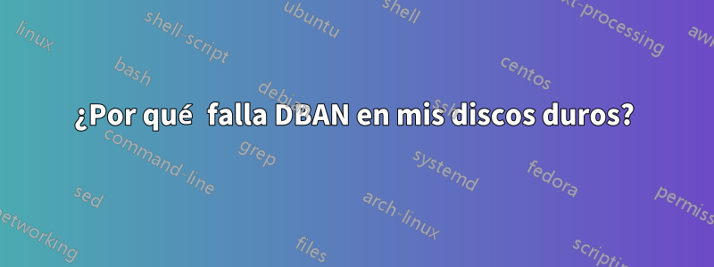 ¿Por qué falla DBAN en mis discos duros?