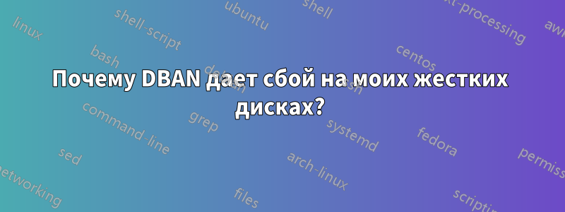 Почему DBAN дает сбой на моих жестких дисках?