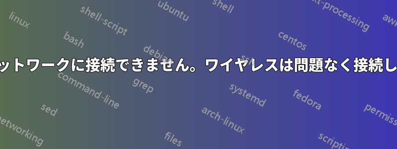 有線ネットワークに接続できません。ワイヤレスは問題なく接続します。