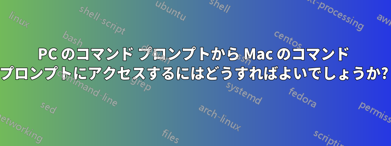 PC のコマンド プロンプトから Mac のコマンド プロンプトにアクセスするにはどうすればよいでしょうか?