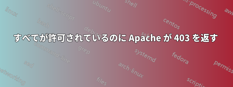 すべてが許可されているのに Apache が 403 を返す