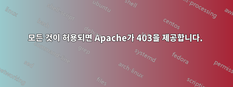 모든 것이 허용되면 Apache가 403을 제공합니다.