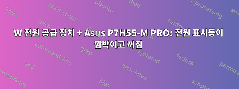 600W 전원 공급 장치 + Asus P7H55-M PRO: 전원 표시등이 깜박이고 꺼짐