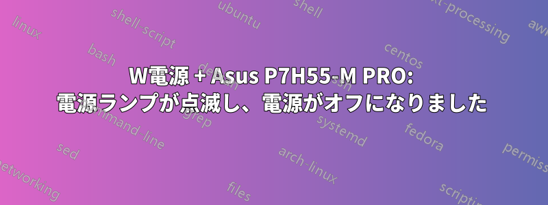 600W電源 + Asus P7H55-M PRO: 電源ランプが点滅し、電源がオフになりました