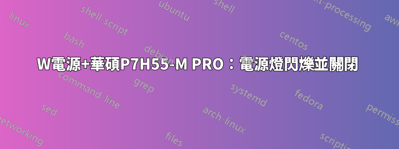 600W電源+華碩P7H55-M PRO：電源燈閃爍並關閉