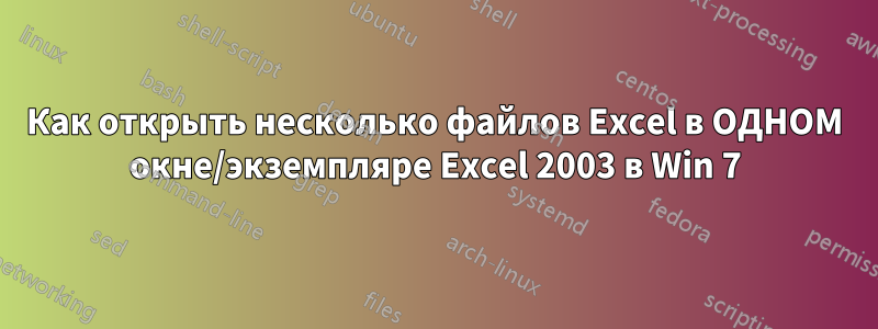 Как открыть несколько файлов Excel в ОДНОМ окне/экземпляре Excel 2003 в Win 7