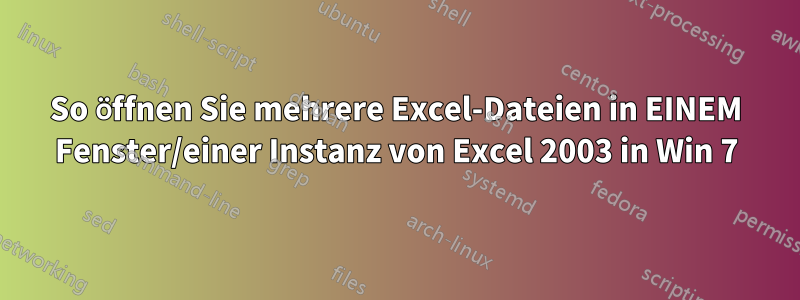 So öffnen Sie mehrere Excel-Dateien in EINEM Fenster/einer Instanz von Excel 2003 in Win 7