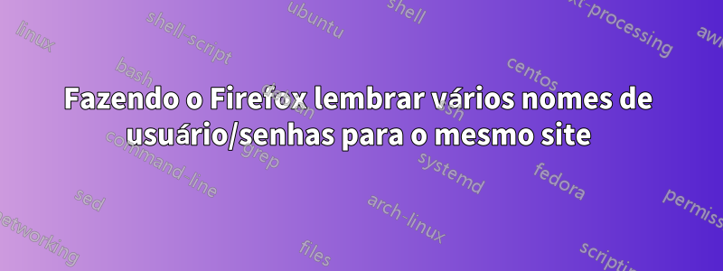 Fazendo o Firefox lembrar vários nomes de usuário/senhas para o mesmo site