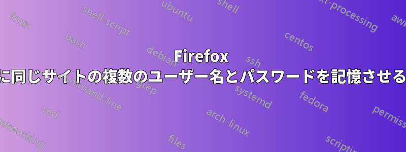 Firefox に同じサイトの複数のユーザー名とパスワードを記憶させる