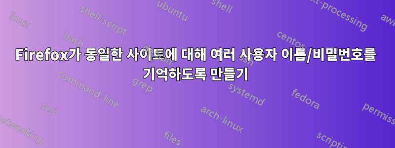 Firefox가 동일한 사이트에 대해 여러 사용자 이름/비밀번호를 기억하도록 만들기