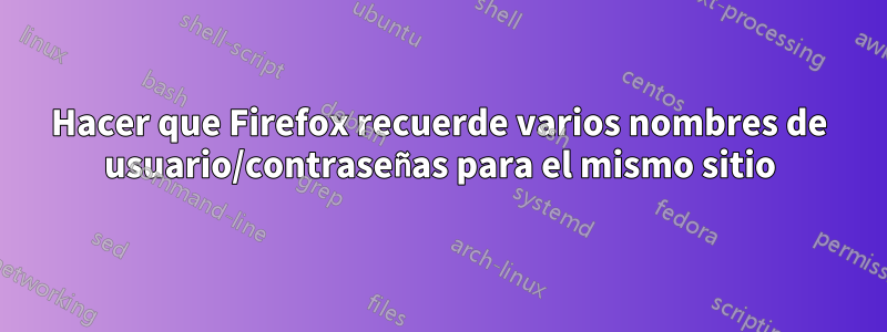 Hacer que Firefox recuerde varios nombres de usuario/contraseñas para el mismo sitio