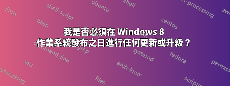 我是否必須在 Windows 8 作業系統發布之日進行任何更新或升級？