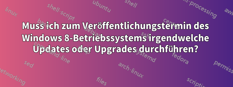 Muss ich zum Veröffentlichungstermin des Windows 8-Betriebssystems irgendwelche Updates oder Upgrades durchführen?