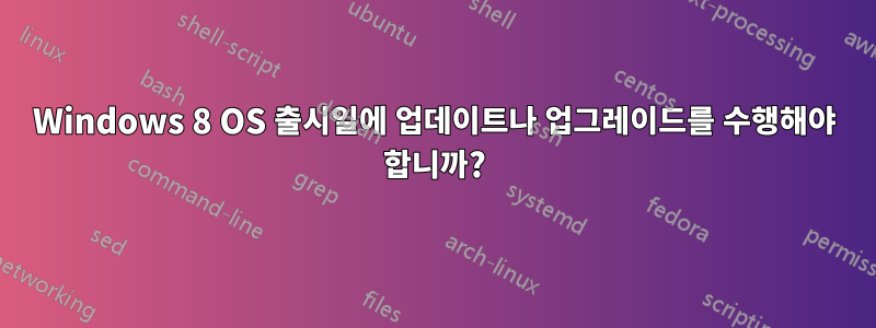 Windows 8 OS 출시일에 업데이트나 업그레이드를 수행해야 합니까?