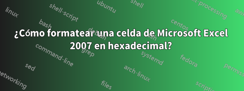 ¿Cómo formatear una celda de Microsoft Excel 2007 en hexadecimal?